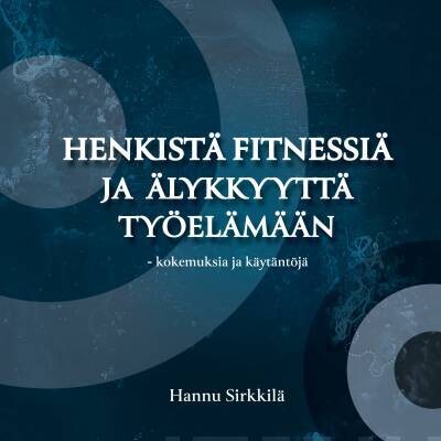 Sirkkilä Hannu: Henkistä fitnessiä ja älykkyyttä työelämään - kokemuksia ja käytäntöjä