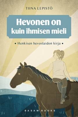 Lepistö Tiina: Hevonen on kuin ihmisen mieli - Henkisen hevostaidon kirja