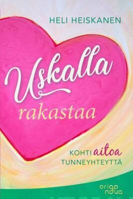 Heiskanen Heli: Uskalla rakastaa - Kohti aitoa tunneyhteyttä