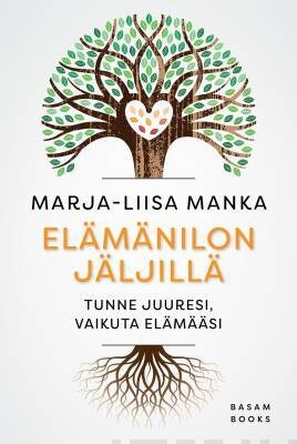 Manka Marja-Liisa: Elämänilon jäljillä - Tunne juuresi, vaikuta elämääsi