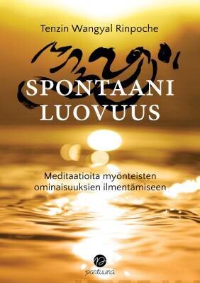 Rinpoche Tenzin Wangyal: Spontaani luovuus - Meditaatioita myönteisten ominaisuuksien ilmentämiseen