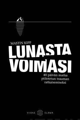Kipp Mastin: Lunasta voimasi - 40 päivän matka piilotetun trauman ratkaisemiseksi