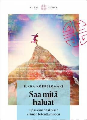 Koppelomäki Ilkka: Saa mitä haluat - Opas omannäköisen elämän toteuttamiseen