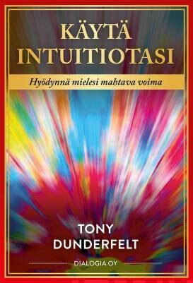 Dunderfelt Tony: Käytä intuitiotasi - Hyödynnä mielesi mahtava voima