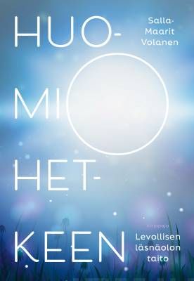 Volanen Salla-Maarit: Huomio hetkeen - Levollisen läsnäolon taito