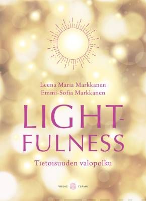 Markkanen Leena Maria &amp; Markkanen Emmi-Sofia: Lightfulness - Tietoisuuden valopolku - Havahtuminen syvällisempään, merkitykselliseen elämään