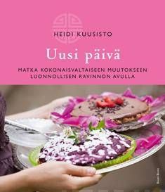 Kuusisto Heidi: Uusi päivä - matka kokonaisvaltaiseen muutokseen luonnollisen ravinnon avulla