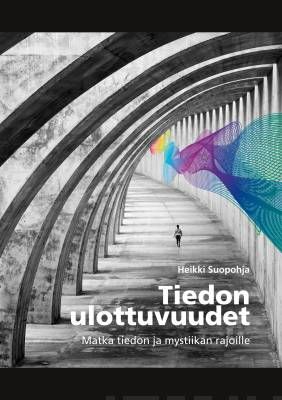 Suopohja Heikki: Tiedon ulottuvuudet - Matka tiedon ja mystiikan rajoille