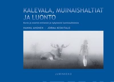 Keskitalo Jorma: Kalevala, muinaishaltiat ja luonto - kuvia ja esseitä entisestä ja nykyisestä luontosuhteesta