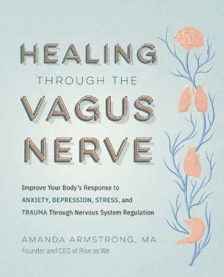 Armstrong Amanda: Healing Through the Vagus Nerve - Improve Your Body’s Response to Anxiety, Depression, Stress, and Trauma Through Nervous System Regulation