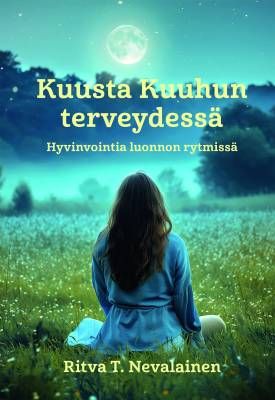 Nevalainen Ritva T.: Kuusta kuuhun terveydessä - Hyvinvointia luonnon rytmissä
