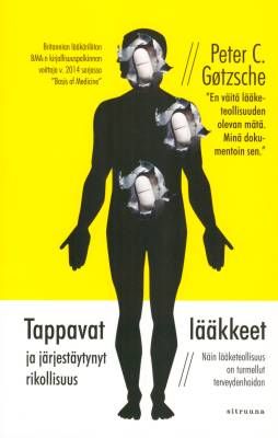 Gøtzsche Peter C.: Tappavat lääkkeet ja järjestäytynyt rikollisuus - Näin lääketeollisuus on turmellut terveydenhoidon