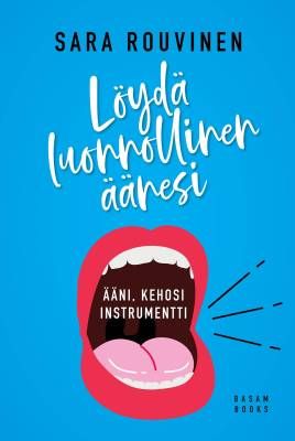 Rouvinen Sara: Löydä luonnollinen äänesi - Ääni, kehosi instrumentti