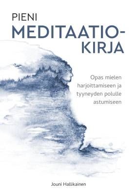 Hallikainen Jouni: Pieni meditaatiokirja - Opas mielen harjoittamiseen ja tyyneyden polulle astumiseen