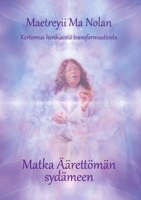 Nolan Maetreyii Ma: Matka Äärettömän sydämeen - Kertomus henkisestä transformaatiosta