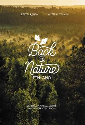 Ranta Reetta &amp; Huttunen Antti: Back to Nature Finland - Explore Nature, Myths, and Ancient Wisdom