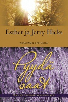 Hicks Esther, Hicks Jerry: Pyydä, niin saat – miten opit käyttämään Vetovoiman lakia