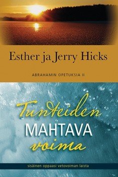 Hicks Esther, Hicks Jerry: Tunteiden mahtava voima – sisäinen opas Vetovoiman laista