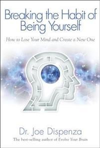Dispenza Joe: Breaking the Habit of Being Yourself - How to Lose Your Mind and Create a New One