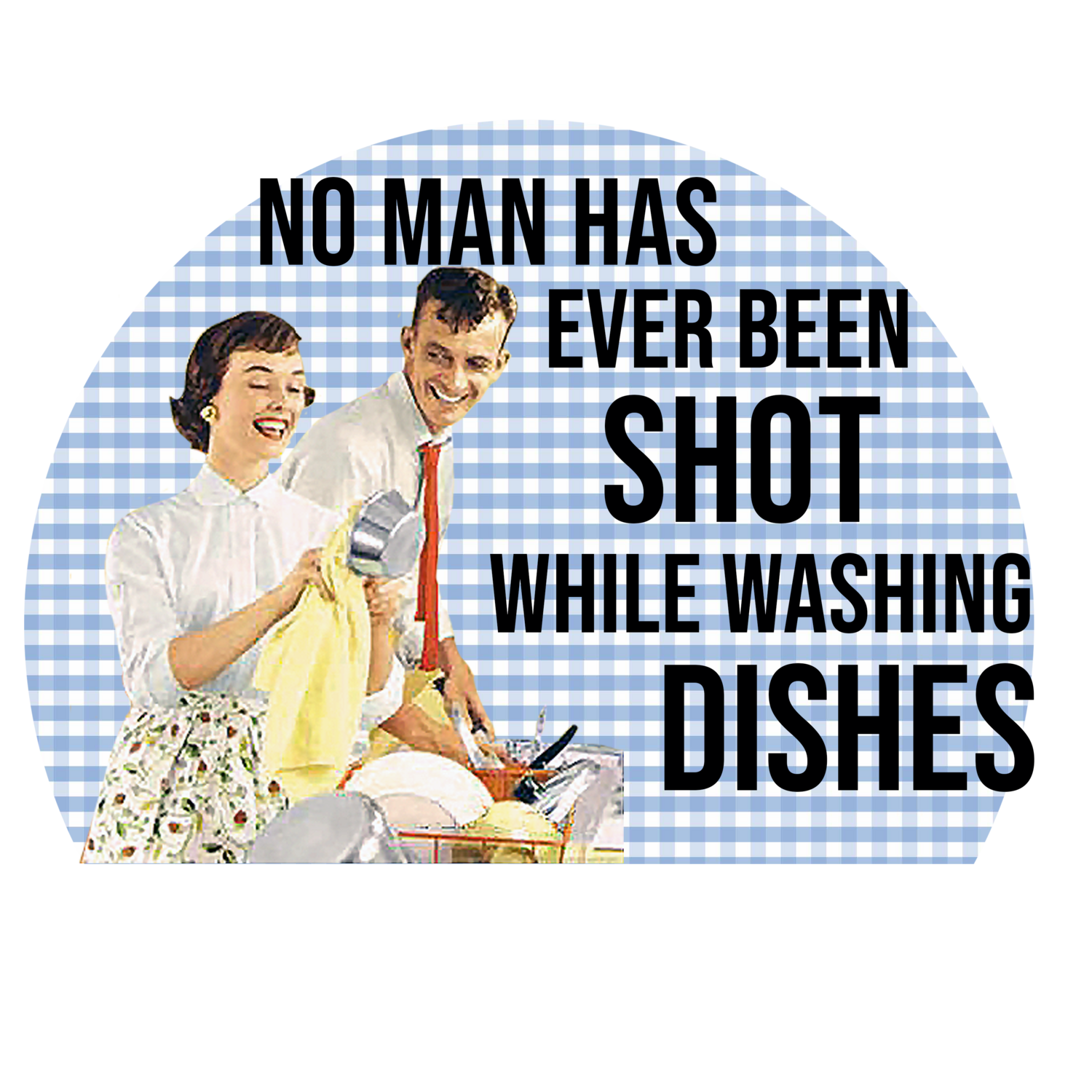 No Man Has Ever Been Shot While Doing Dishes