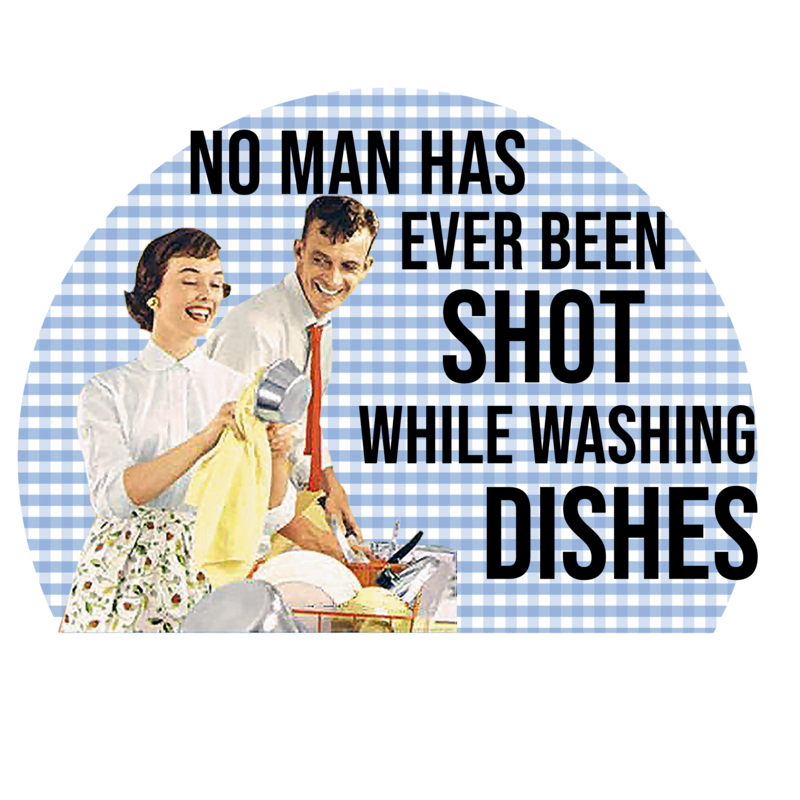 No Man Has Ever Been Shot While Doing Dishes