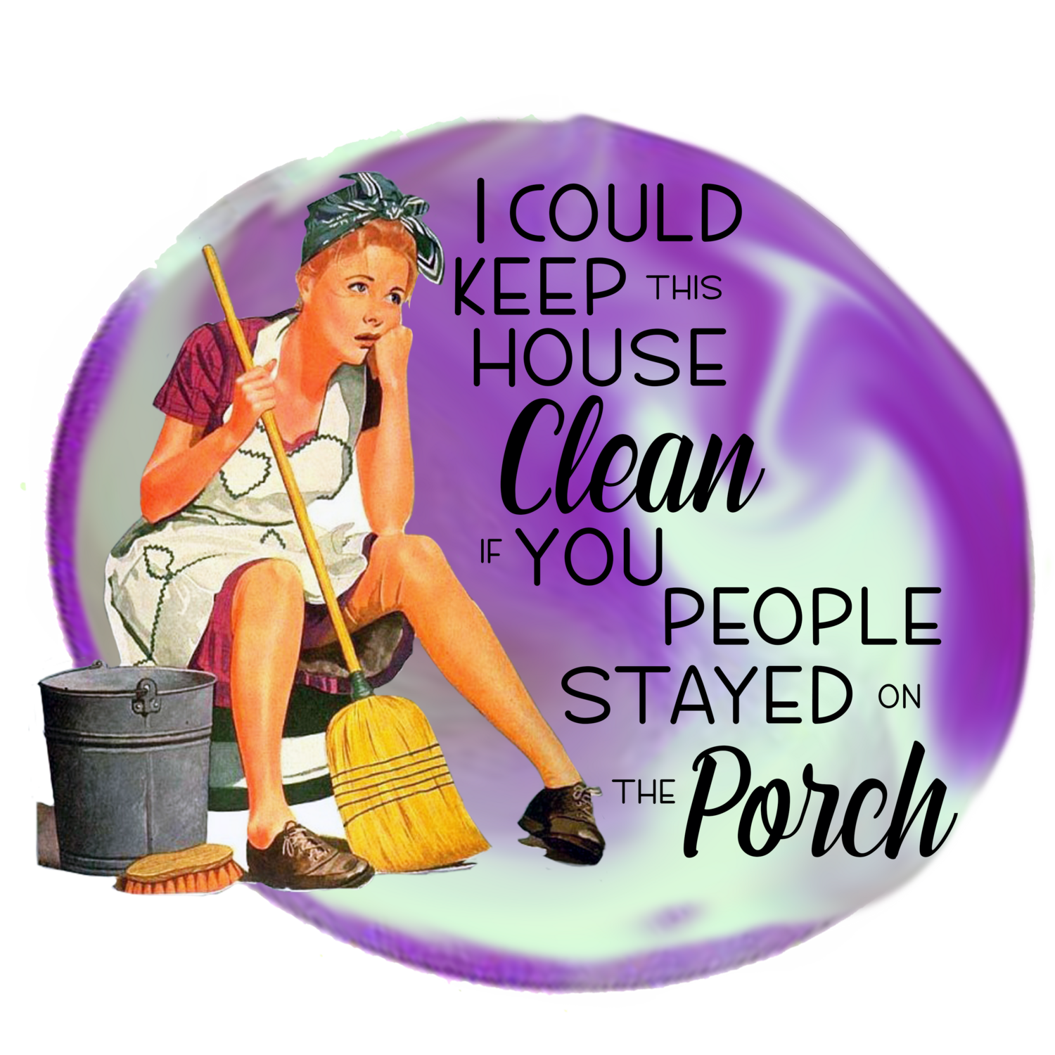 I Could Keep This House Clean if You People Stayed on the Porch