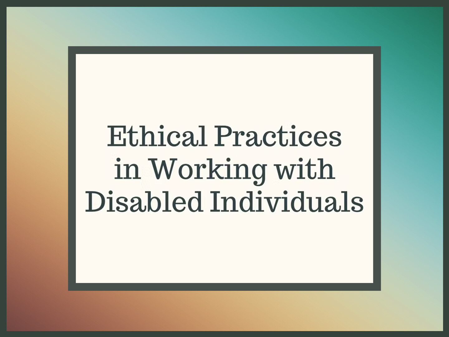 Ethical Practices in Working with
Disabled Individuals CE Training