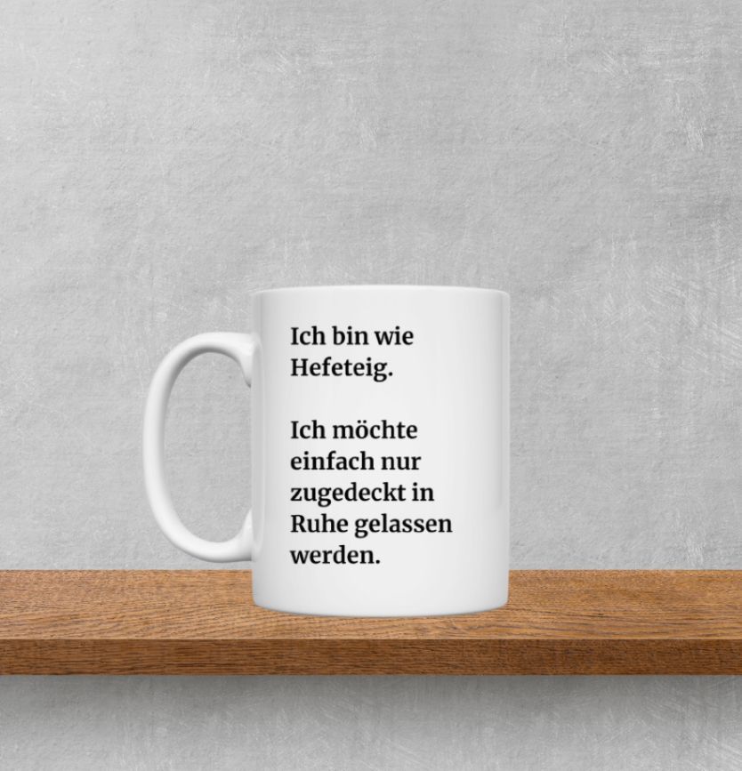 Tasse mit lustigem Spruch. Ich bin wie Hefeteig.
Ich möchte einfach nur zugedeckt in Ruhe gelassen werden.