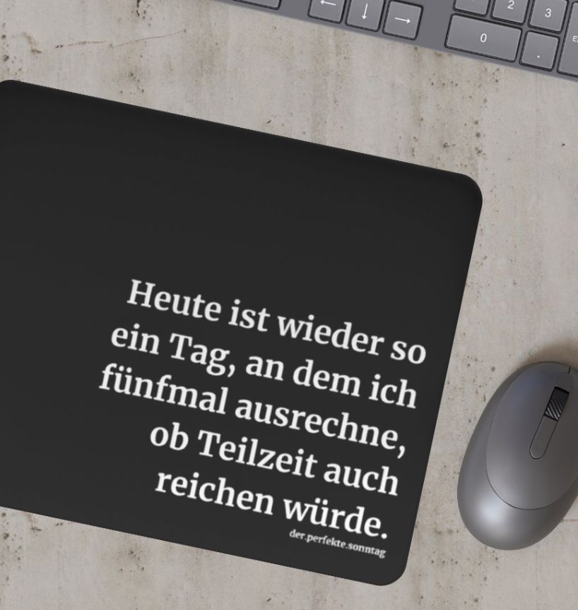 Mousepad mit lustigem Spruch in schwarz. Heute ist wieder so ein Tag, an dem ich fünfmal ausrechne, ob Teilzeit auch reichen würde.