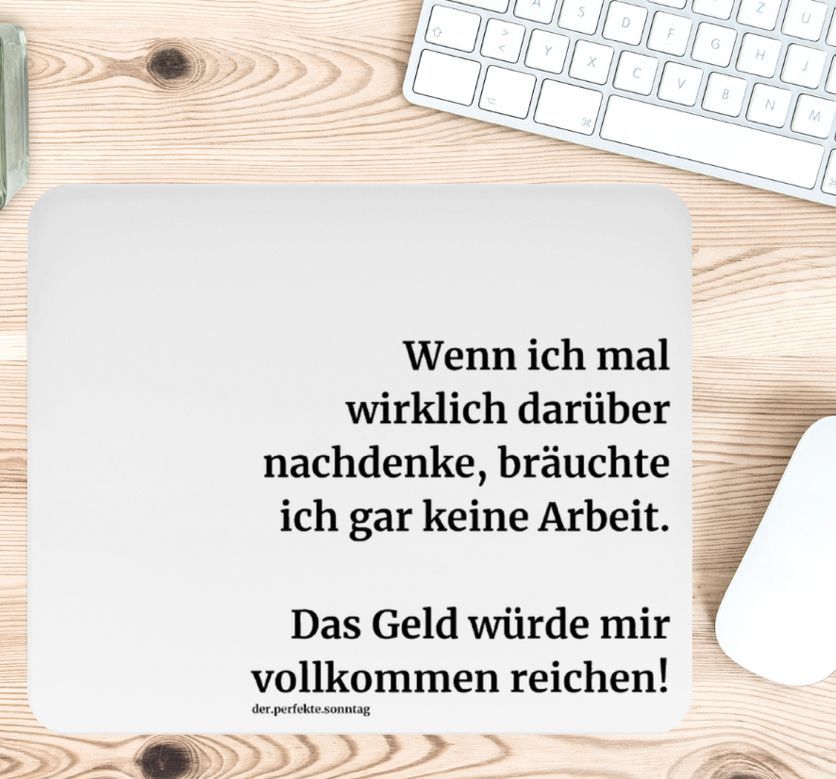 Mousepad mit lustigem Spruch in weiß. Wenn ich mal wirklich darüber nachdenke, brächte ich gar keine Arbeit.
Das Geld würde mir vollkommen reichen!