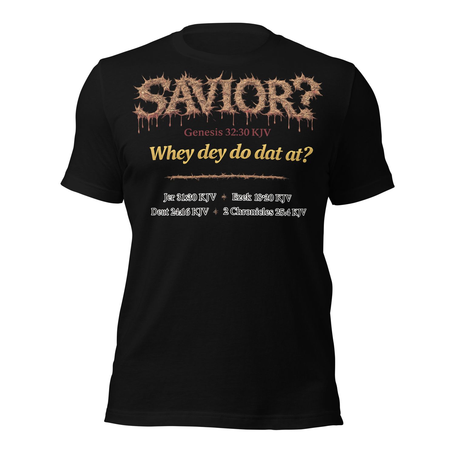 DB. Front and back print. Savior? Jer 31:30kjv, Ezek 18:20kjv, Deut 24:16kjv, 2nd Chron 25:4kjv Unisex t-shirt. "I AM Collection" Unisex t-shirt.