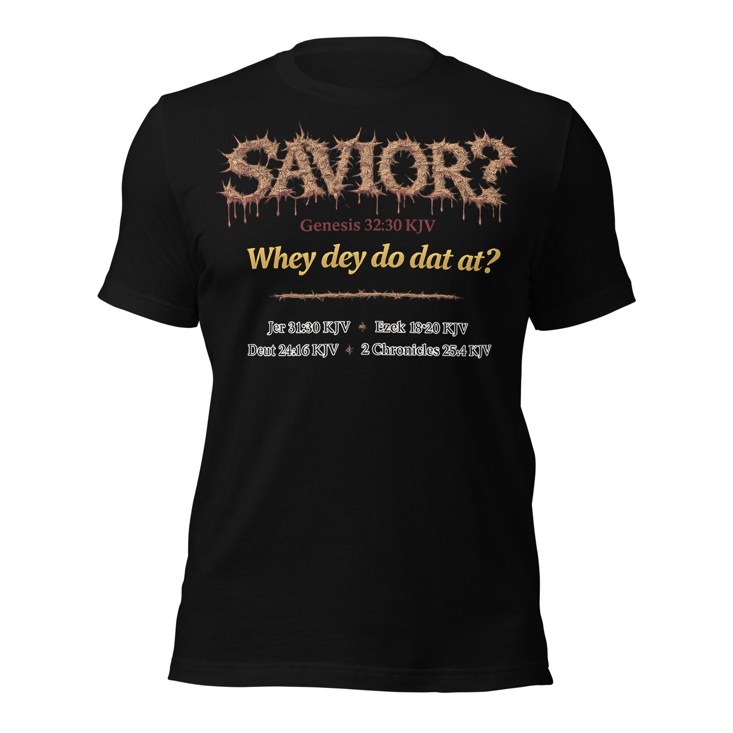 D. Front only. Savior? Jer 31:30kjv, Ezek 18:20kjv, Deut 24:16kjv, 2nd Chron 25:4kjv Unisex t-shirt. "I AM Collection" Unisex t-shirt