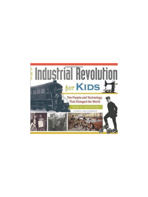 Industrial Revolution for Kids, The: The People and Technology that Changed the World, with 21 Activities
