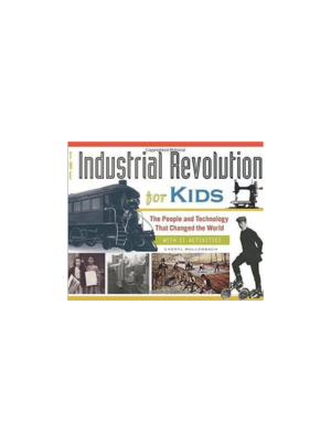 The Industrial Revolution for Kids: The People and Technology that Changed the World, with 21 Activities