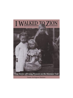 I Walked to Zion: True Stories of Young Pioneers on the Mormon Trail
