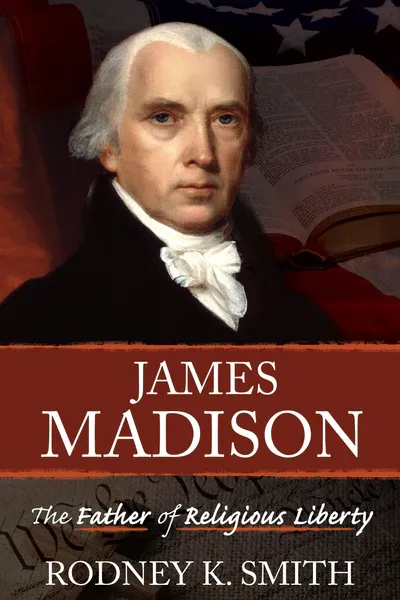 James Madison the Father of Religious Liberty
