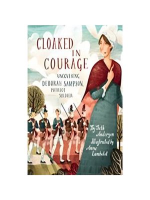 Cloaked in Courage: Uncovering Deborah Sampson, Patriot Soldier Cloaked in Courage: Uncovering Deborah Sampson, Patriot Soldier