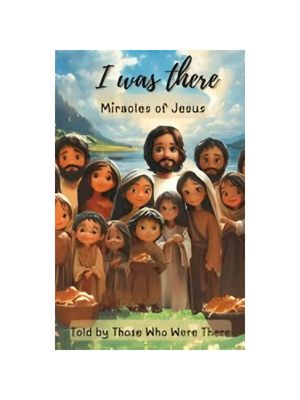 I Was There - Miracles of Jesus: Miracles - Told by Those Who Were There