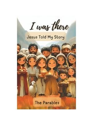 I Was There - Jesus Told My Story: The Parables