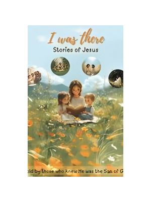 I Was There - Stories Of Jesus: Told by those who knew He was the Son of God