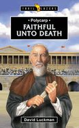Polycarp: Faithful Unto Death Polycarp: Faithful Unto Death