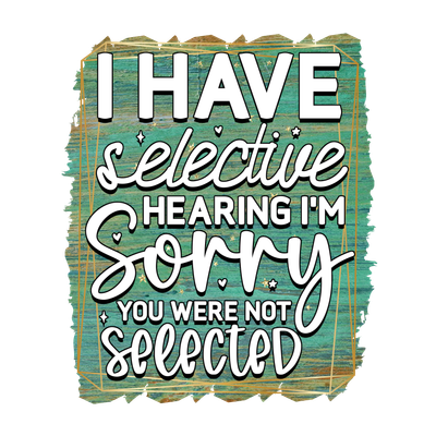I have selective hearing - DTF  T-Shirt