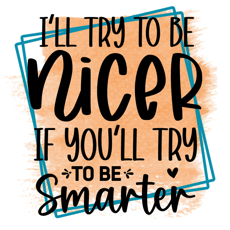 I&#39;ll Try to Be Nicer, DTF  T - Shirt