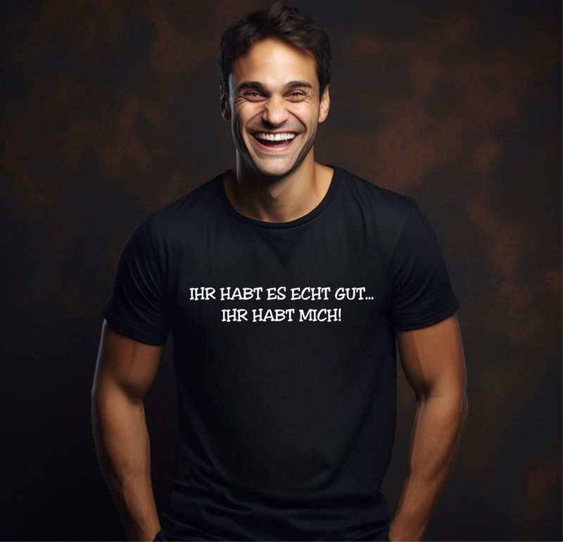 T-SHIRT IHR HABT ES ECHT GUT... IHR HABT MICH!