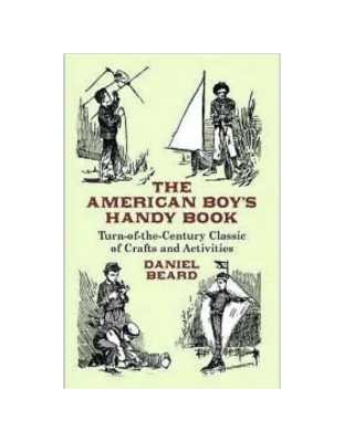 The American Boy's Handy Book: Classic of Crafts and Activities