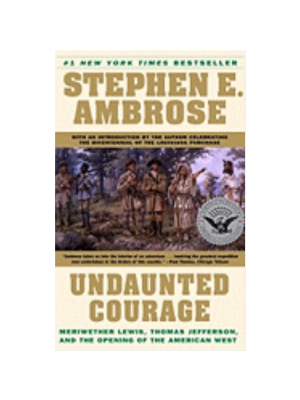 Undaunted Courage: Meriwether Lewis, Thomas Jefferson, and the Opening of the American West