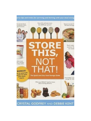 Store This, Not That!: Savvy Tricks and Insider Tips for Surviving and Thriving with Your Food Storage