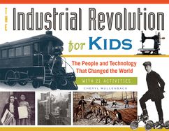 Industrial Revolution for Kids: The People and Technology that Changed the World, with 21 Activities, The