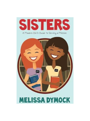 Sisters: A Modern Girl's Guide to Serving a Mission