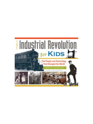 Industrial Revolution for Kids: The People and Technology that Changed the World, with 21 Activities, The